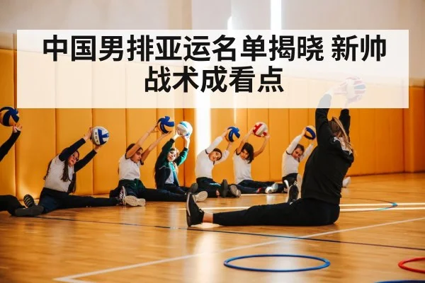 中国男排亚运名单揭晓 新帅战术成看点